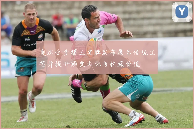奥运会金镶玉奖牌发布展示传统工艺并提升颁奖文化与收藏价值