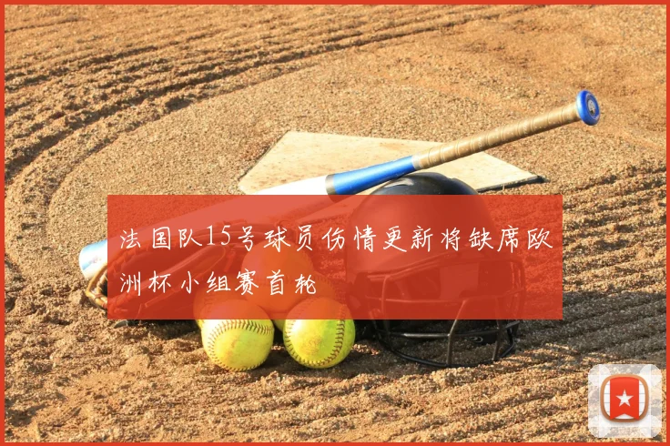 法国队15号球员伤情更新将缺席欧洲杯小组赛首轮