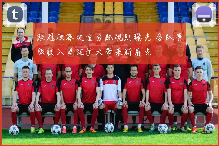 欧冠联赛奖金分配规则曝光 各队晋级收入差距扩大带来新看点