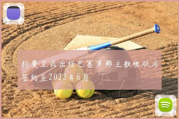 科曼正式出任巴塞罗那主教练双方签约至2022年6月