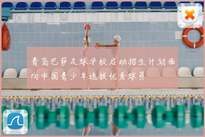 青岛巴萨足球学校启动招生计划面向中国青少年选拔优秀球员