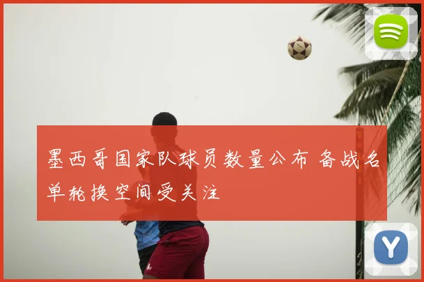 墨西哥国家队球员数量公布 备战名单轮换空间受关注