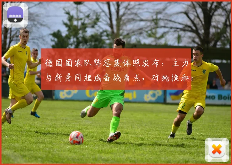 德国国家队阵容集体照发布,主力与新秀同框成备战看点,对轮换和首发构成考验