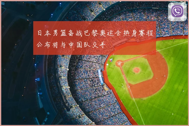 日本男篮备战巴黎奥运会热身赛程公布将与中国队交手