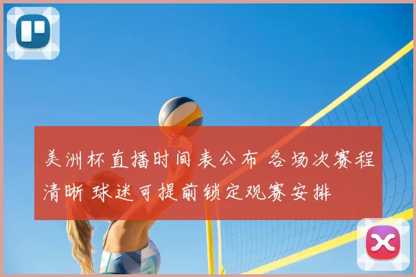 美洲杯直播时间表公布 各场次赛程清晰 球迷可提前锁定观赛安排