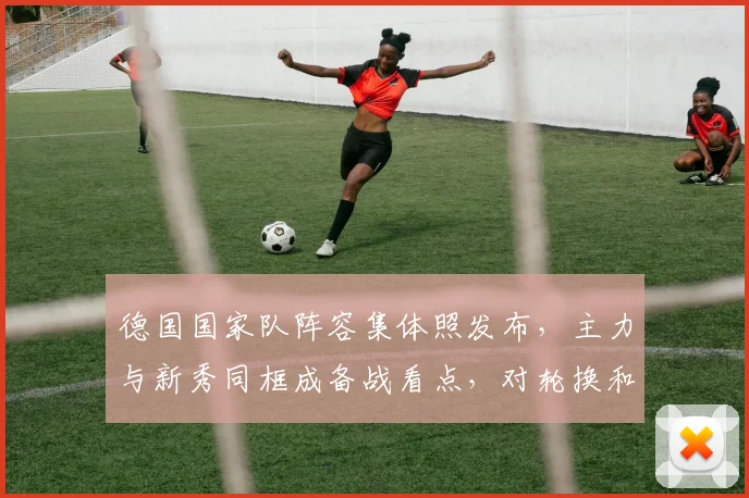 德国国家队阵容集体照发布,主力与新秀同框成备战看点,对轮换和首发构成考验