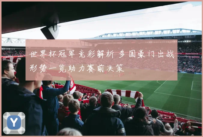 世界杯冠军竞彩解析 多国豪门出战形势一览助力赛前决策