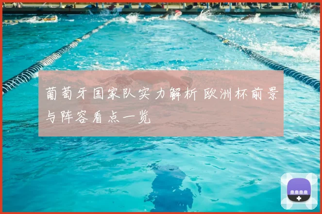 葡萄牙国家队实力解析 欧洲杯前景与阵容看点一览