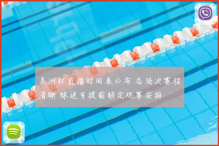 美洲杯直播时间表公布 各场次赛程清晰 球迷可提前锁定观赛安排