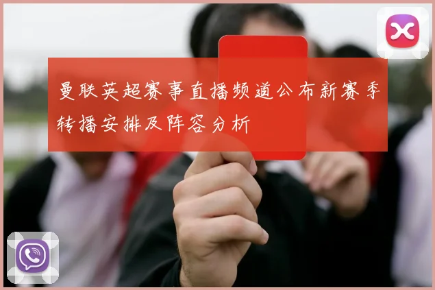 曼联英超赛事直播频道公布新赛季转播安排及阵容分析