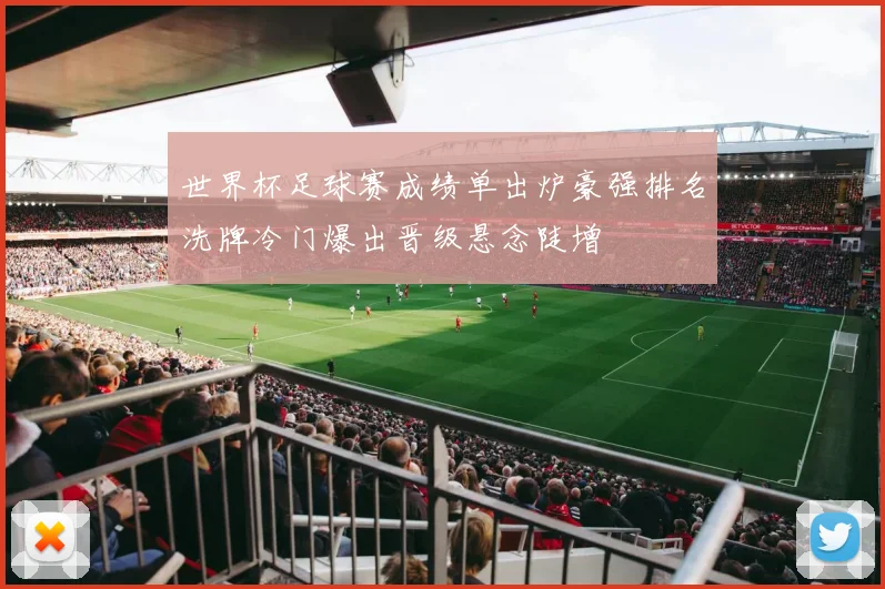 世界杯足球赛成绩单出炉豪强排名洗牌冷门爆出晋级悬念陡增