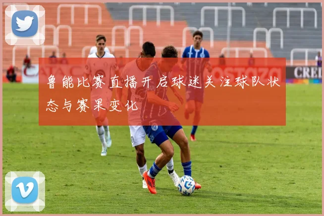 鲁能比赛直播开启球迷关注球队状态与赛果变化