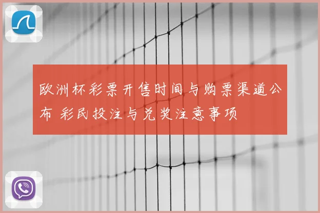 欧洲杯彩票开售时间与购票渠道公布 彩民投注与兑奖注意事项