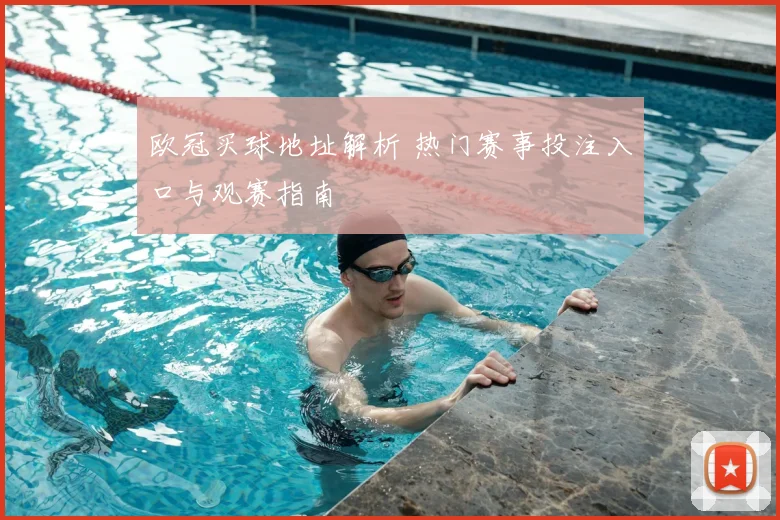 欧冠买球地址解析 热门赛事投注入口与观赛指南
