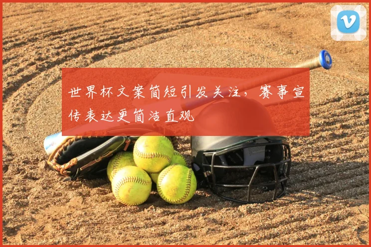 世界杯文案简短引发关注，赛事宣传表达更简洁直观