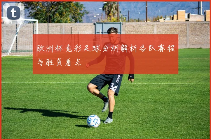 欧洲杯竞彩足球分析解析各队赛程与胜负看点