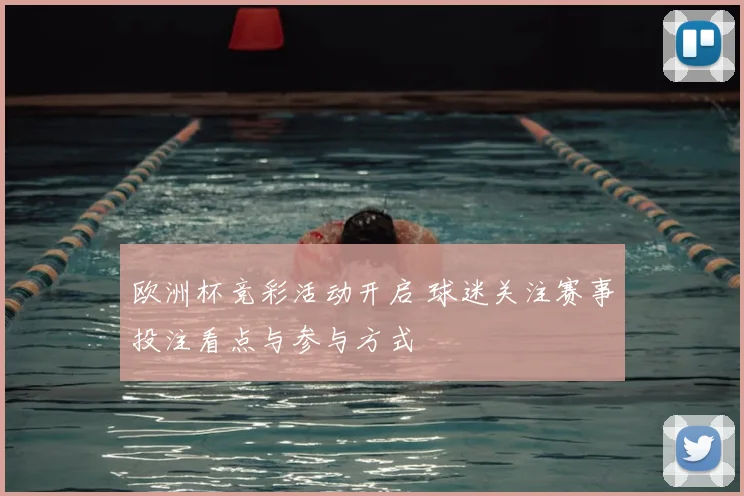 欧洲杯竞彩活动开启 球迷关注赛事投注看点与参与方式