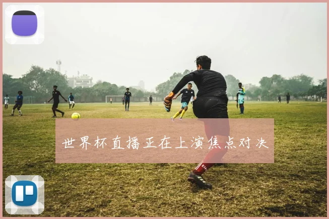 世界杯直播正在上演焦点对决