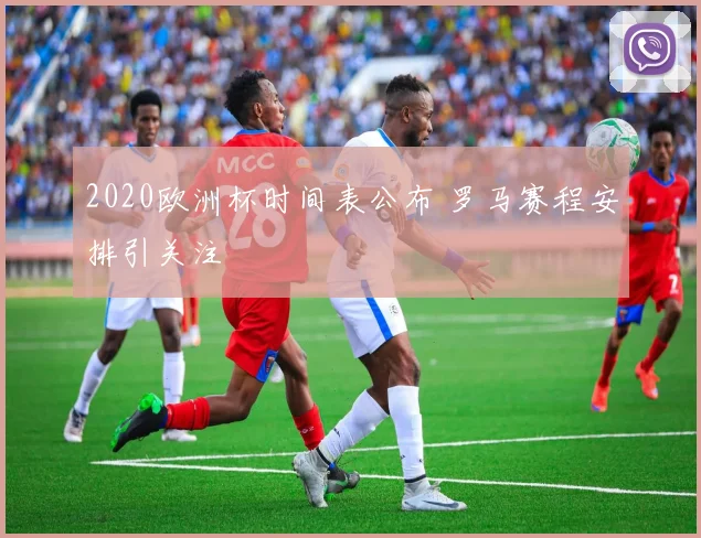 2020欧洲杯时间表公布 罗马赛程安排引关注